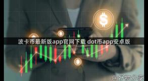 波卡币最新版app官网下载 dot币app安卓版