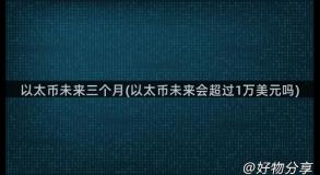 以太币未来三个月(以太币未来会超过1万美元吗)