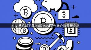 ouyi手机端下载ios版 ouyi平台客户端最新安卓