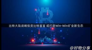 比特大陆战略投资比特富富 或打造Win-Win矿业新生态