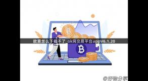 欧意怎么下载不了_ok网交易平台appV6.1.20