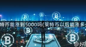 莱特币能涨到5000吗(莱特币以后能涨多少)