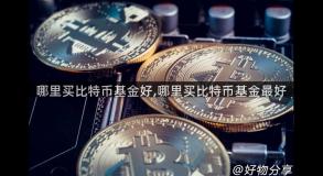 哪里买比特币基金好,哪里买比特币基金最好