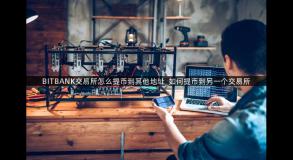 BITBANK交易所怎么提币到其他地址_如何提币到另一个交易所