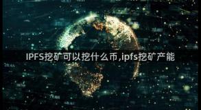 IPFS挖矿可以挖什么币,ipfs挖矿产能