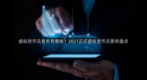 虚拟货币交易所有哪些？2021正式虚拟货币交易所盘点