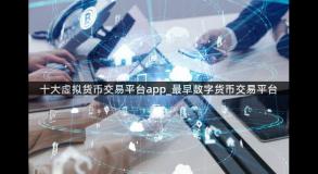 十大虚拟货币交易平台app_最早数字货币交易平台