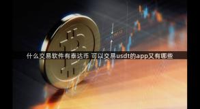 什么交易软件有泰达币 可以交易usdt的app又有哪些