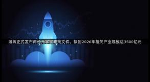 潍坊正式发布两份元宇宙政策文件，拟到2026年相关产业规模达3500亿元