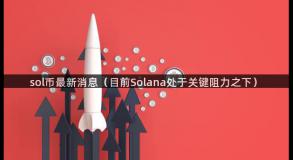 sol币最新消息（目前Solana处于关键阻力之下）