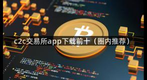 c2c交易所app下载前十（圈内推荐）