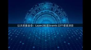 以太坊基金会：Layer2社区Grants 22个获奖项目