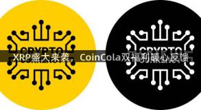 XRP盛大来袭，CoinCola双福利暖心反馈