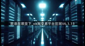 欧意在哪里下_ok网交易平台官网V6.1.13