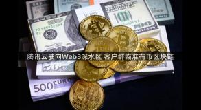 腾讯云驶向Web3深水区 客户群瞄准有币区块链