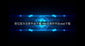 欧亿官方交易平台下载 okx交易所平台app下载