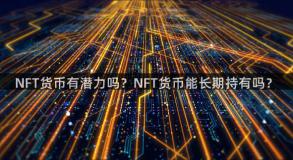 NFT货币有潜力吗？NFT货币能长期持有吗？