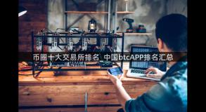 币圈十大交易所排名_中国btcAPP排名汇总