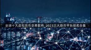 全球十大虚拟货币交易软件_2023三大炒币平台排名合集