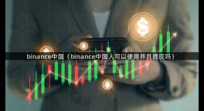 binance中国（binance中国人可以使用并且提现吗）