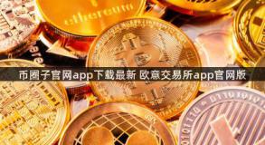 币圈子官网app下载最新 欧意交易所app官网版