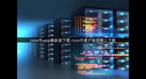 core币app最新版下载 core币客户端到哪儿下载