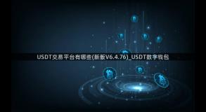 USDT交易平台有哪些(新版V6.4.76)_USDT数字钱包