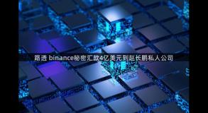 路透 binance秘密汇款4亿美元到赵长鹏私人公司