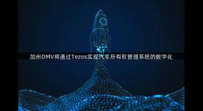 加州DMV将通过Tezos实现汽车所有权管理系统的数字化