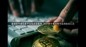 靠谱的币圈交易平台现在还能用_2023前十名比特币应用排名汇总