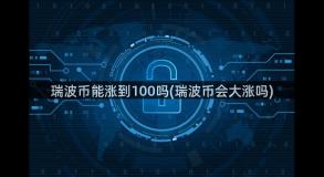 瑞波币能涨到100吗(瑞波币会大涨吗)