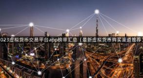 2023虚拟货币交易平台app榜单汇总（最新虚拟货币购买渠道推荐）