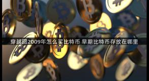 穿越回2009年怎么买比特币 早期比特币存放在哪里