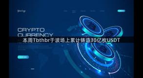 本周Tbthbr于波场上累计铸造30亿枚USDT