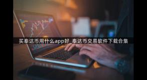 买泰达币用什么app好_泰达币交易软件下载合集