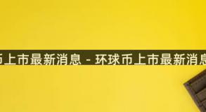 环球币上市最新消息 - 环球币上市最新消息2021