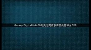 Galaxy Digital以4400万美元完成收购自托管平台GK8