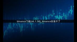 binance下载(v6.1.58)_binance安装不了