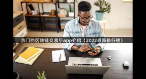 热门的区块链交易所app介绍（2022最新排行榜）