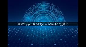 欧亿3app下载入口(可用版V6.4.13)_欧亿