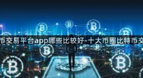 比特币交易平台app哪些比较好-十大币圈比特币交易所