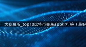 币圈十大交易所_top10比特币交易app排行榜（最好的）