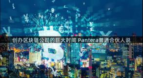 创办区块链公司的巨大时间 Pantera普通合伙人说