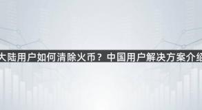 大陆用户如何清除火币？中国用户解决方案介绍