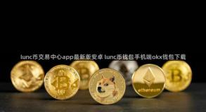 lunc币交易中心app最新版安卓 lunc币钱包手机端okx钱包下载