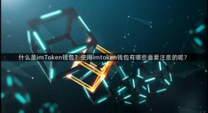 什么是imToken钱包？使用imtoken钱包有哪些需要注意的呢？