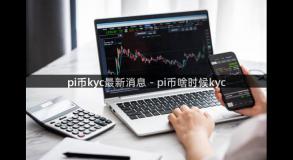 pi币kyc最新消息 - pi币啥时候kyc