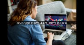 欧亿app(最新版V6.4.42)_易欧交易所官网