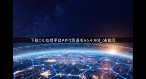 下载OK 交易平台APP(靠谱版V6.4.90)_ok官网