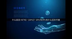 什么是显卡矿机？(GPU)？GPU与CPU有什么区别币圈